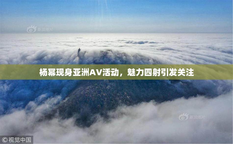 杨幂现身亚洲AV活动，魅力四射引发关注