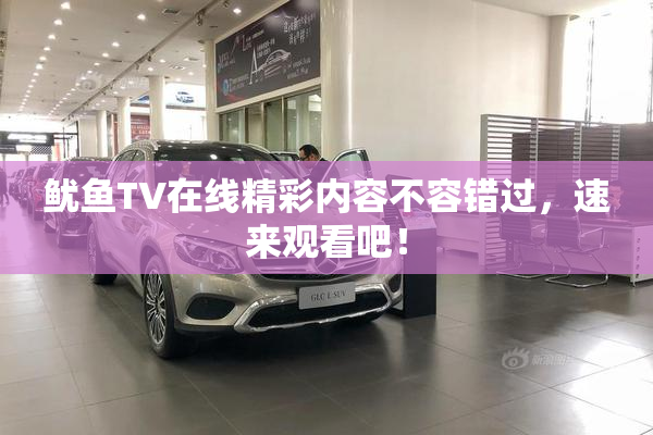鱿鱼TV在线精彩内容不容错过，速来观看吧！