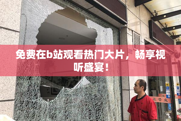 免费在b站观看热门大片，畅享视听盛宴！