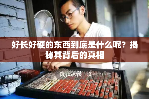 好长好硬的东西到底是什么呢？揭秘其背后的真相