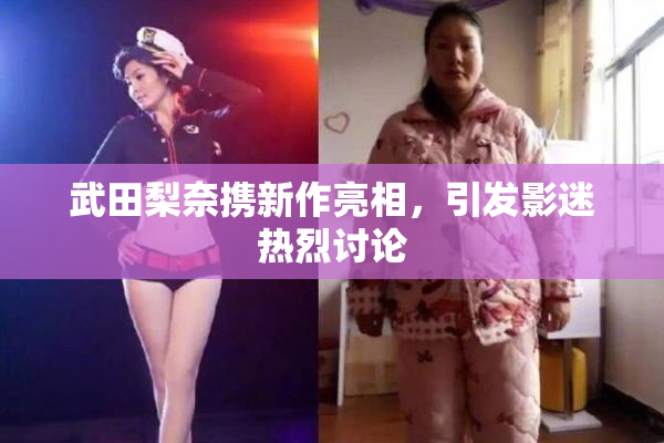 武田梨奈携新作亮相，引发影迷热烈讨论