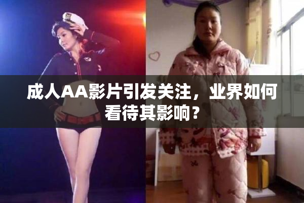 成人AA影片引发关注，业界如何看待其影响？