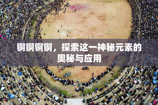 锕锕锕锕，探索这一神秘元素的奥秘与应用
