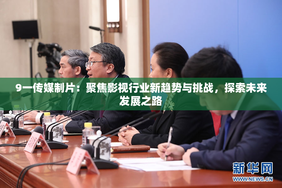 9一传媒制片：聚焦影视行业新趋势与挑战，探索未来发展之路
