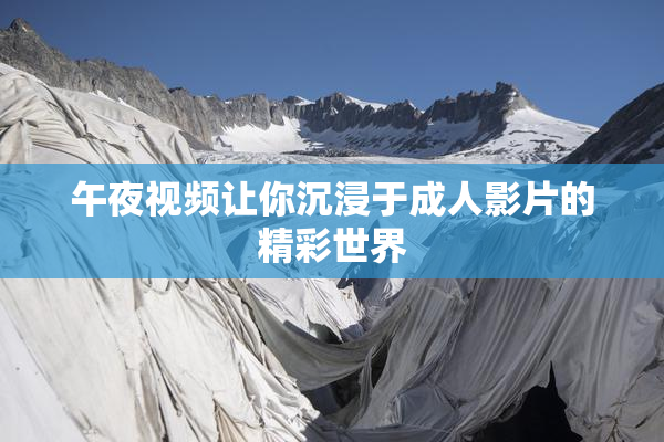 午夜视频让你沉浸于成人影片的精彩世界