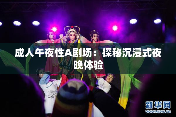 成人午夜性A剧场：探秘沉浸式夜晚体验