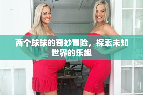 两个球球的奇妙冒险，探索未知世界的乐趣