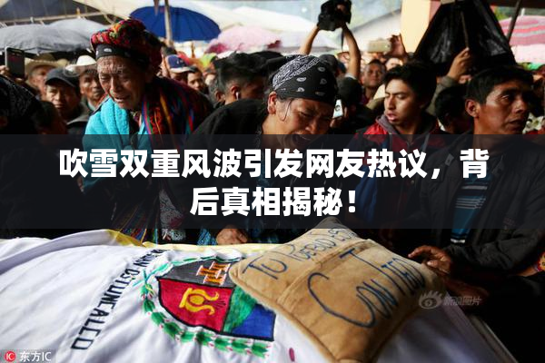 吹雪双重风波引发网友热议，背后真相揭秘！