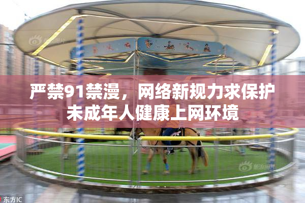 严禁91禁漫，网络新规力求保护未成年人健康上网环境
