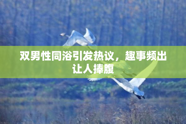 双男性同浴引发热议，趣事频出让人捧腹
