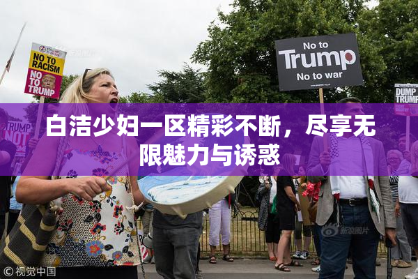 白洁少妇一区精彩不断，尽享无限魅力与诱惑