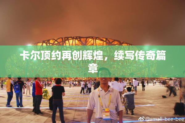 卡尔顶约再创辉煌，续写传奇篇章