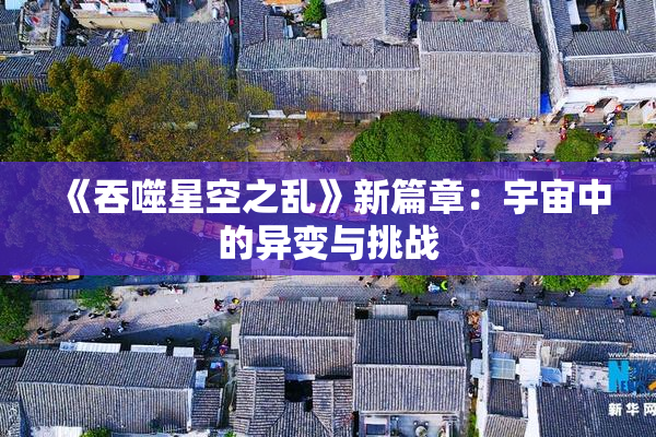 《吞噬星空之乱》新篇章：宇宙中的异变与挑战