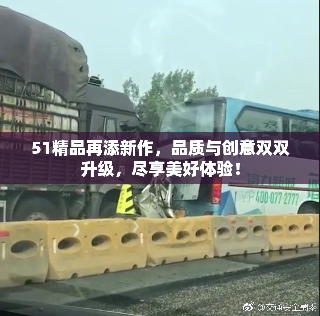 51精品再添新作，品质与创意双双升级，尽享美好体验！