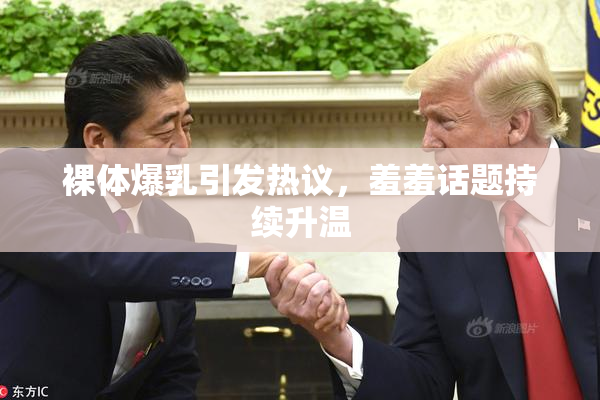 裸体爆乳引发热议，羞羞话题持续升温