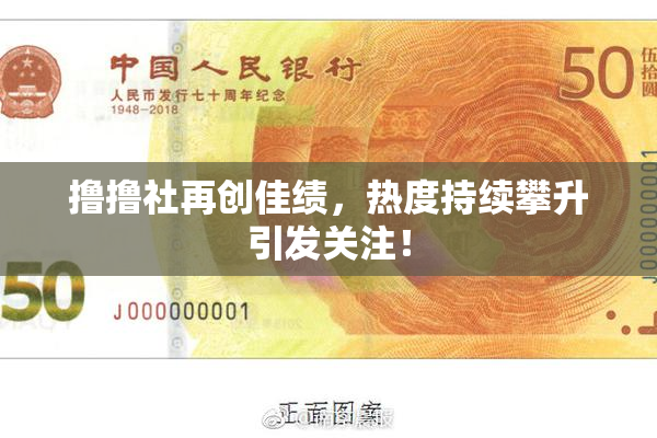 撸撸社再创佳绩，热度持续攀升引发关注！