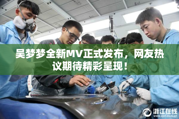 吴梦梦全新MV正式发布，网友热议期待精彩呈现！