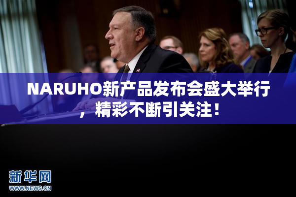 NARUHO新产品发布会盛大举行，精彩不断引关注！