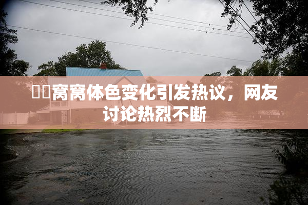 妺妺窝窝体色变化引发热议，网友讨论热烈不断