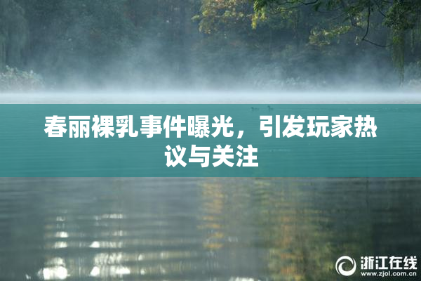 春丽裸乳事件曝光，引发玩家热议与关注