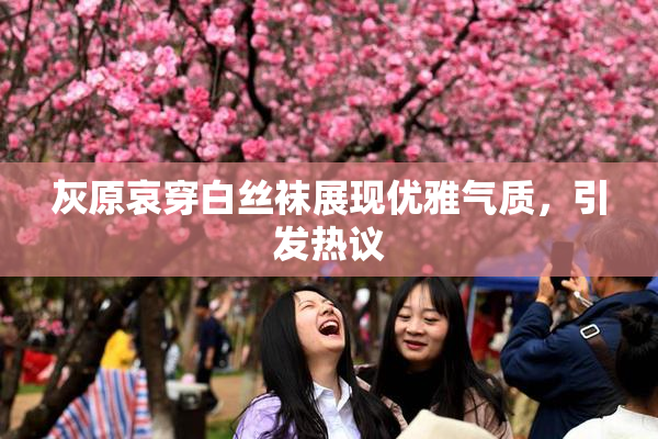 灰原哀穿白丝袜展现优雅气质，引发热议