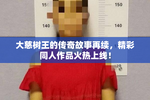 大慈树王的传奇故事再续，精彩同人作品火热上线！