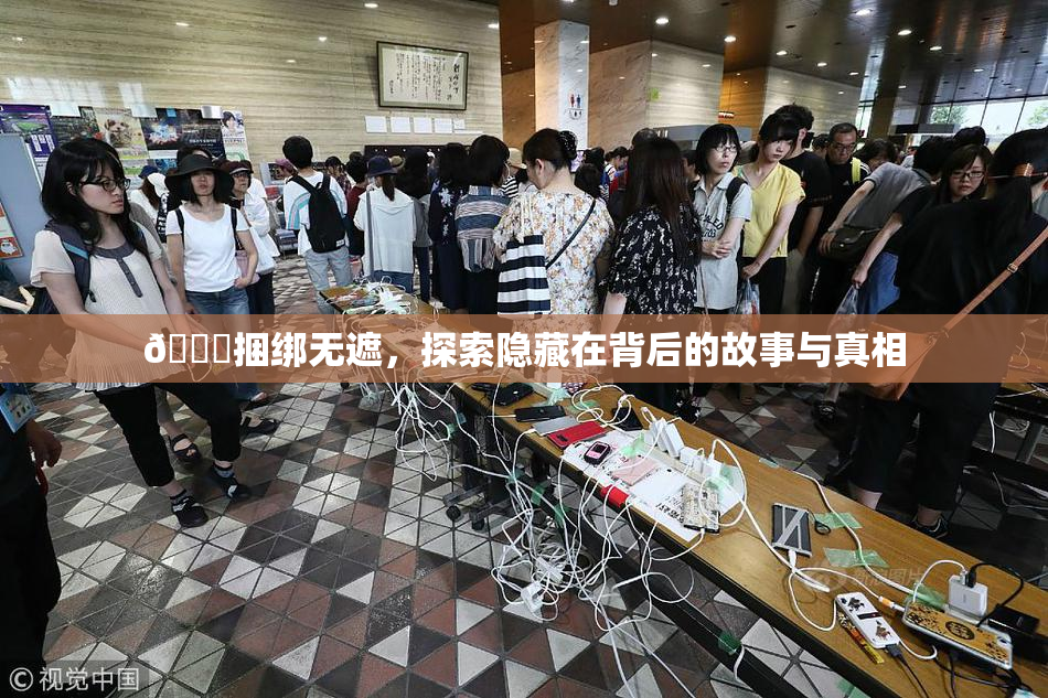 🔞捆绑无遮，探索隐藏在背后的故事与真相