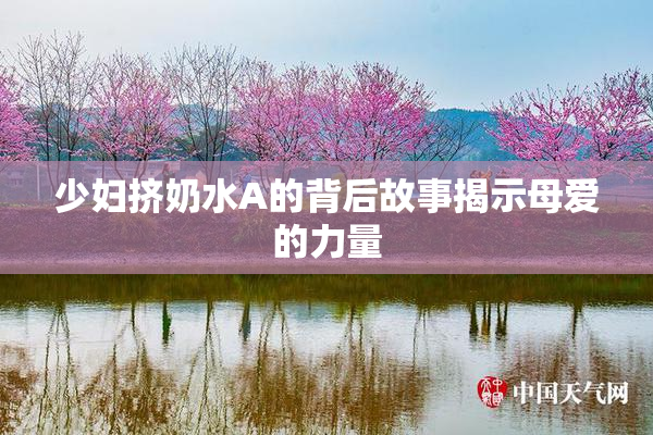 少妇挤奶水A的背后故事揭示母爱的力量