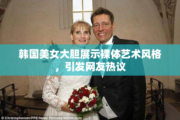 韩国美女大胆展示裸体艺术风格，引发网友热议