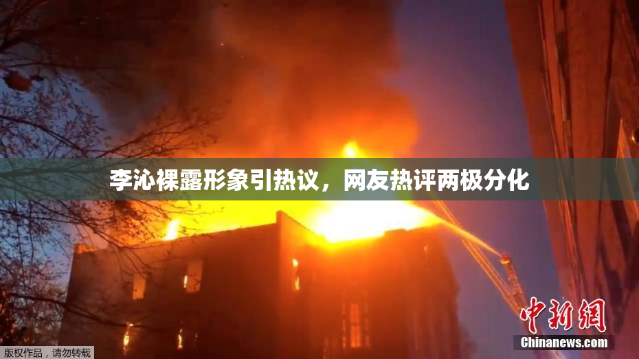 李沁裸露形象引热议，网友热评两极分化