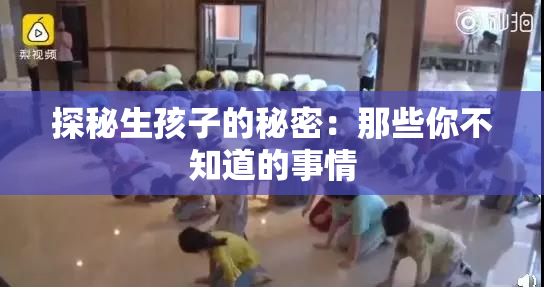 探秘生孩子的秘密：那些你不知道的事情