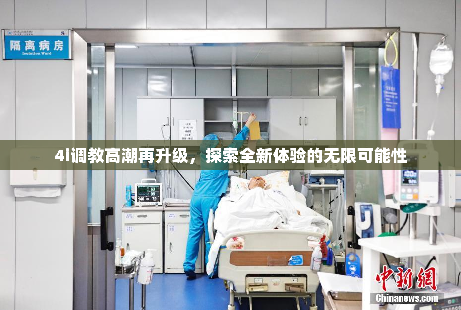 4i调教高潮再升级，探索全新体验的无限可能性