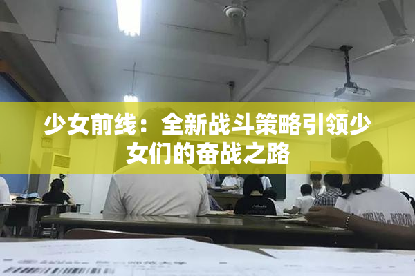 少女前线：全新战斗策略引领少女们的奋战之路