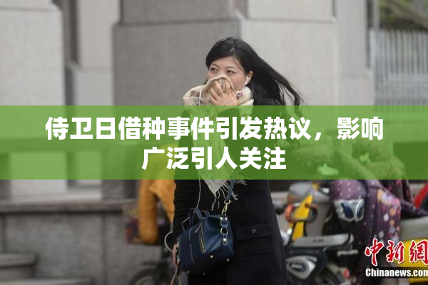 侍卫日借种事件引发热议，影响广泛引人关注