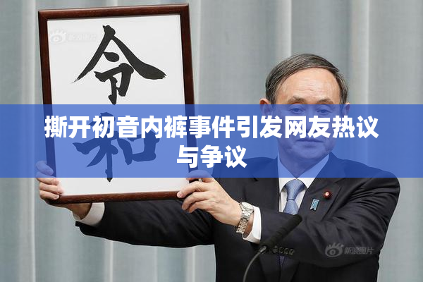 撕开初音内裤事件引发网友热议与争议
