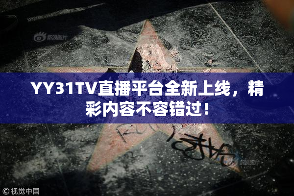 YY31TV直播平台全新上线，精彩内容不容错过！