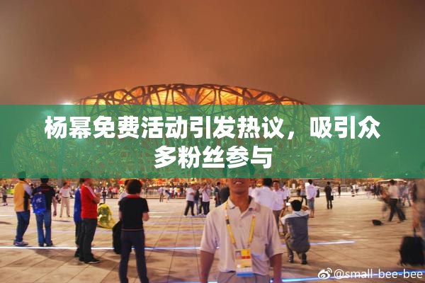 杨幂免费活动引发热议，吸引众多粉丝参与