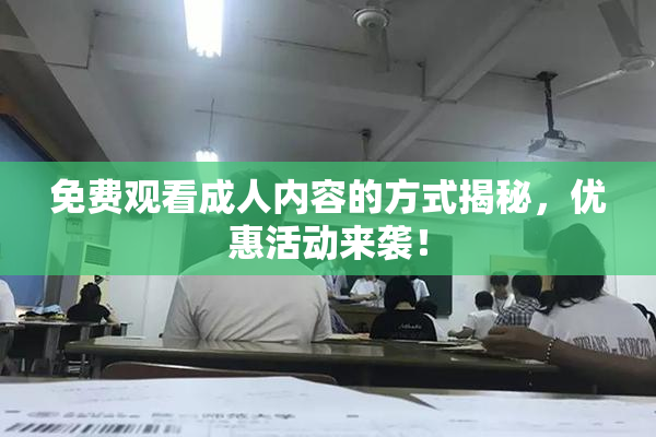 免费观看成人内容的方式揭秘，优惠活动来袭！
