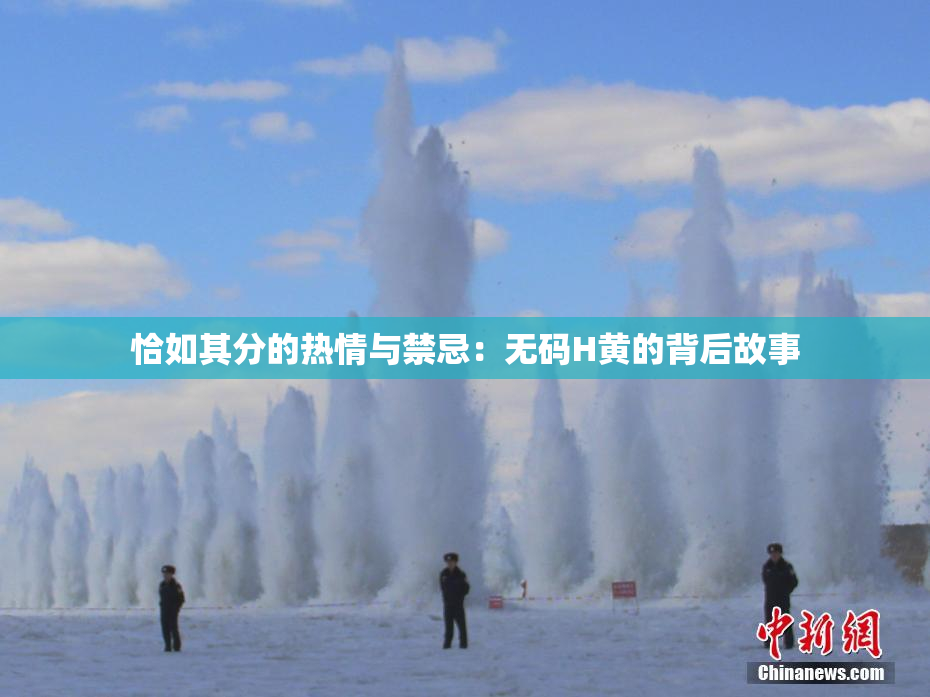 恰如其分的热情与禁忌：无码H黄的背后故事