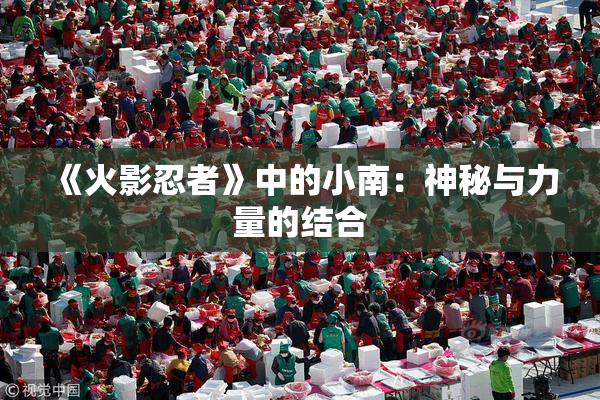 《火影忍者》中的小南：神秘与力量的结合