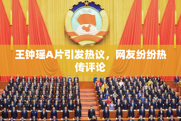王钟瑶A片引发热议，网友纷纷热传评论