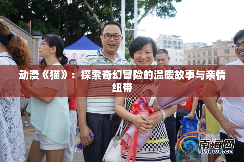 动漫《猫》：探索奇幻冒险的温暖故事与亲情纽带
