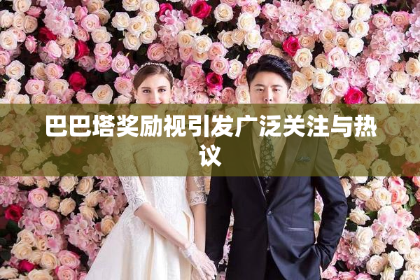 巴巴塔奖励视引发广泛关注与热议