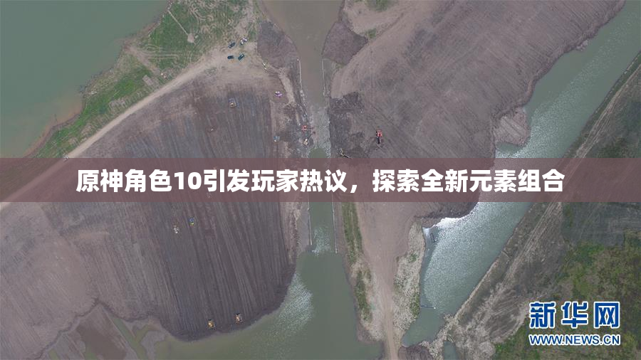 原神角色10引发玩家热议，探索全新元素组合