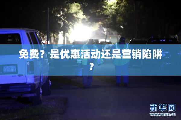 免费？是优惠活动还是营销陷阱？