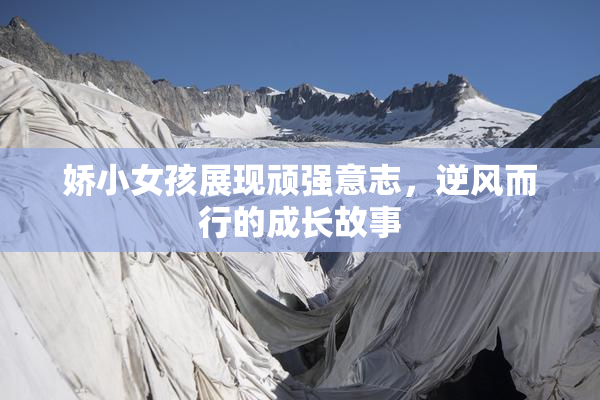 娇小女孩展现顽强意志，逆风而行的成长故事