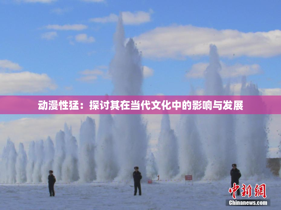动漫性猛：探讨其在当代文化中的影响与发展