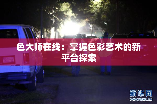 色大师在线：掌握色彩艺术的新平台探索