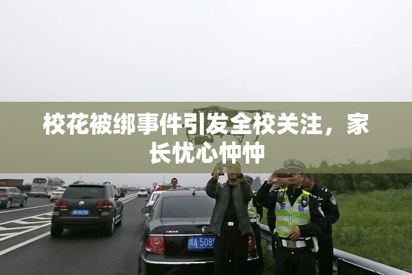 校花被绑事件引发全校关注，家长忧心忡忡