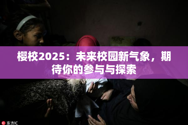 樱校2025：未来校园新气象，期待你的参与与探索